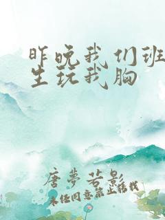 昨晚我们班六男生玩我胸