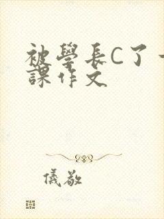 被学长C了一节课作文