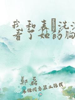 我和表妺洗澡我看了她的胸