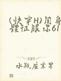 (快穿H)用身体征服你61