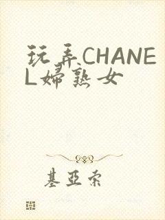 玩弄CHANEL妇熟女