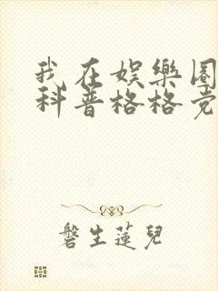 我在娱乐圈搞硬科普格格党