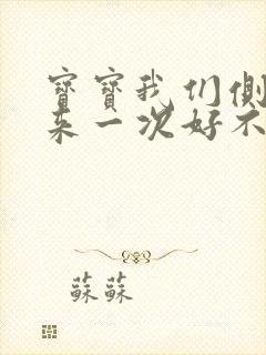 宝宝我们侧着再来一次好不好
