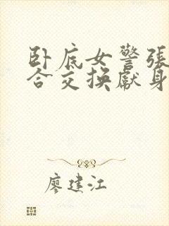 卧底女警张腿迎合交换献身小说