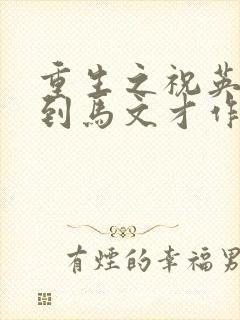 重生之祝英台遇到马文才作者问鹿