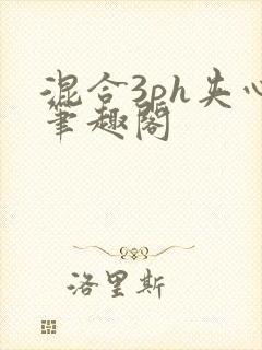 混合3ph夹心笔趣阁