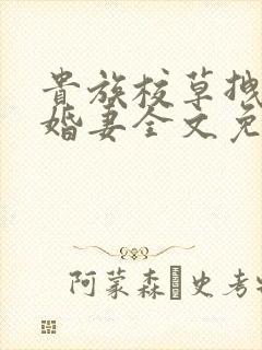 贵族校草拽拽未婚妻全文免费阅读