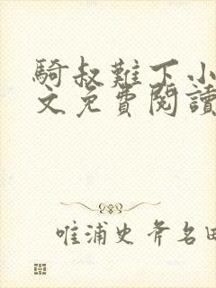 骑叔难下小说全文免费阅读