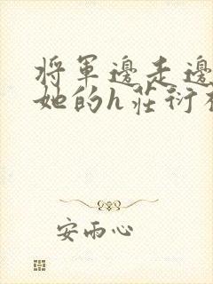 将军边走边挺进她的h庄衍祈