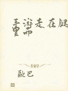 手游走在腿的最里面