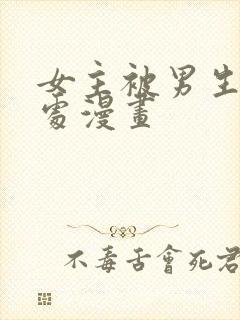 女主被男生摸禁处漫画