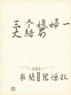 三个媳妇一锅烩大结局