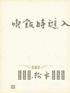 吃饭时进入女主