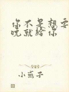 你不是想要吗今晚就给你