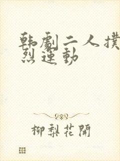 韩剧二人扑克剧烈运动