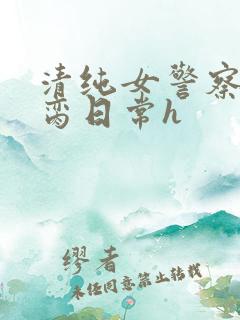 清纯女警察的被脔日常h