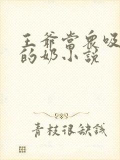 王爷当众吸丫鬟的奶小说