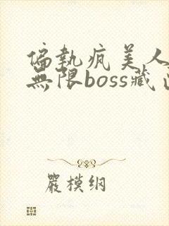 偏执疯美人玩哭无限boss藏匣