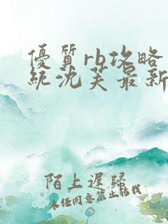 优质rb攻略系统沈芙最新章节更新