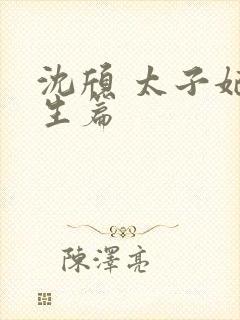 沈颀 太子妃重生篇