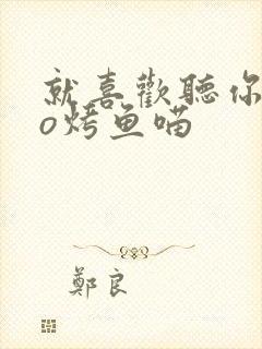 就喜欢听你叫po烤鱼喵