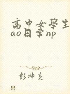 高中女学生挨cao日常np