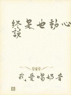 终是也动心了小说