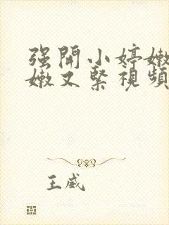 强开小婷嫩苞又嫩又紧视频