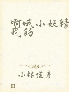啊哦小妖精你是我的