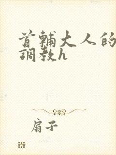 首辅大人的花式调教h