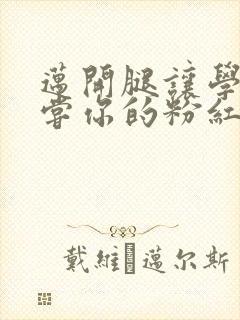 迈开腿让学长尝尝你的粉红草莓