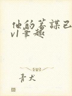 他的蓄谋已久1v1笔趣