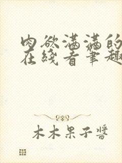 肉欲满满的小说在线看笔趣阁