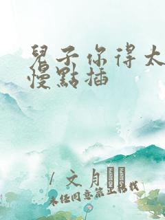 儿子你得太大了慢点插