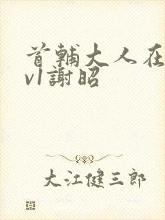 首辅大人在上1v1谢昭