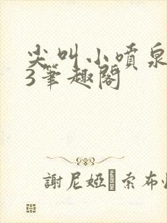 尖叫小喷泉1v3笔趣阁