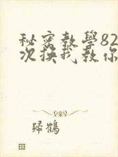 秘密教学82这次换我教你了SVIP