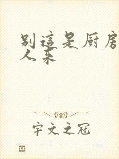 别这是厨房会有人来