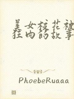 美女校花被老汗狂肉的故事