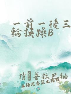 一前一后三个人轮换躁B