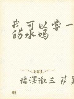 我可以尝一下你的水吗