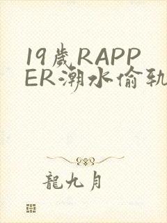 19岁RAPPER潮水偷轨免费