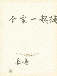 全家一起换着搞