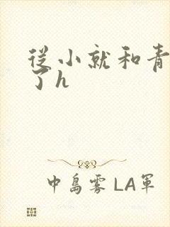 从小就和青梅做了h