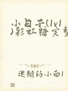 小日子(1v1)彩虹糖完整版