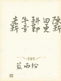 老牛耕田陈雪最新章节更新时间