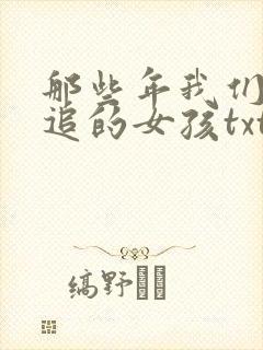 那些年我们一起追的女孩txt