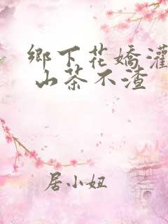 乡下花娇灌日常 山茶不渣