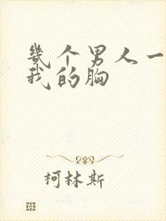 几个男人一起吃我的胸