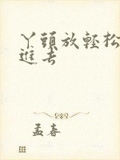 丫头放轻松让我进去